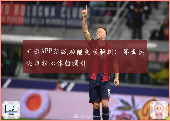 开云APP新版功能亮点解析：界面优化与核心体验提升