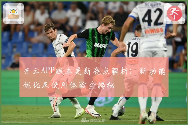 开云APP版本更新亮点解析：新功能优化及使用体验全揭秘