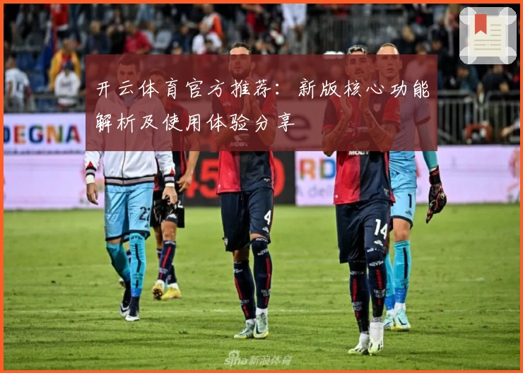 开云体育官方推荐：新版核心功能解析及使用体验分享