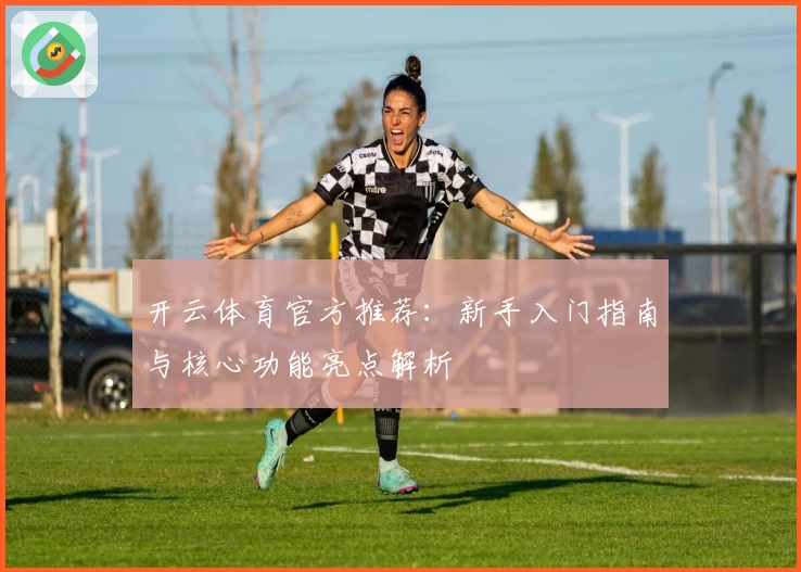 开云体育官方推荐：新手入门指南与核心功能亮点解析