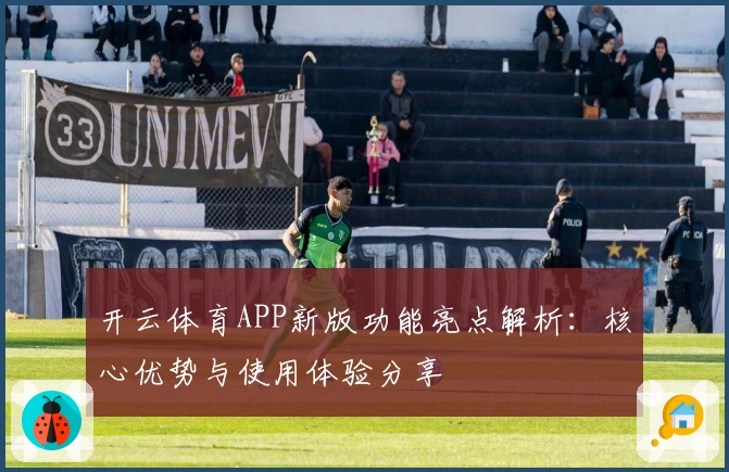 开云体育APP新版功能亮点解析：核心优势与使用体验分享