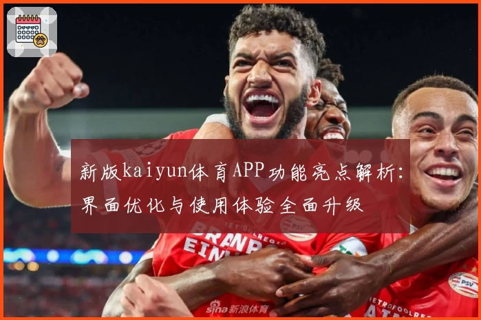 新版kaiyun体育APP功能亮点解析：界面优化与使用体验全面升级
