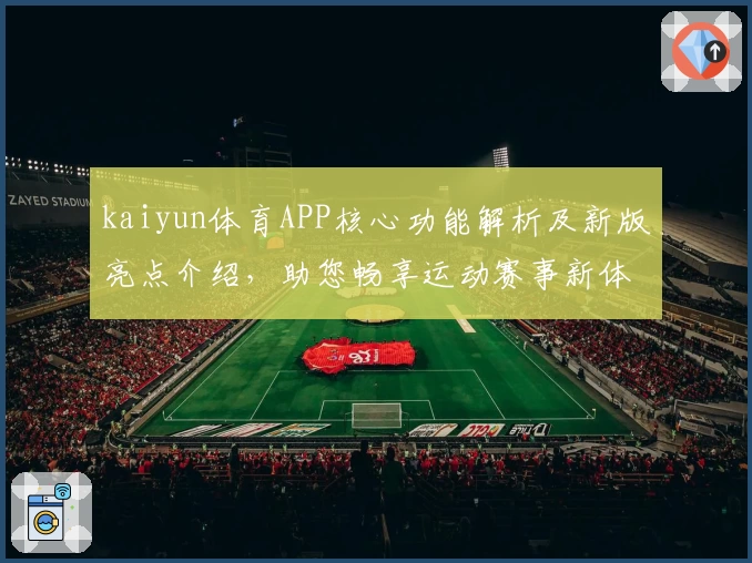kaiyun体育APP核心功能解析及新版亮点介绍，助您畅享运动赛事新体验