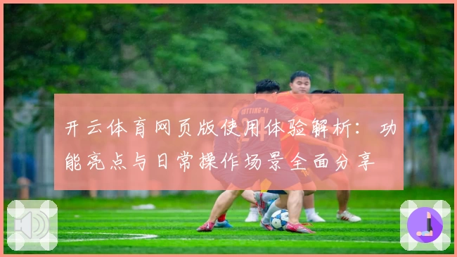 开云体育网页版使用体验解析：功能亮点与日常操作场景全面分享
