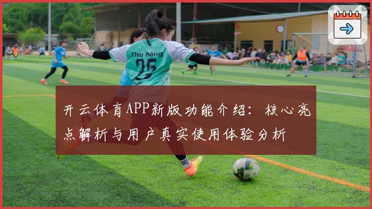 开云体育APP新版功能介绍：核心亮点解析与用户真实使用体验分析