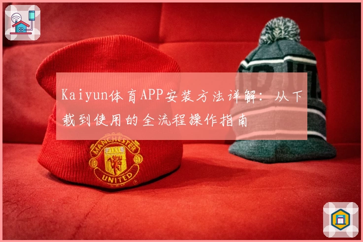Kaiyun体育APP安装方法详解：从下载到使用的全流程操作指南