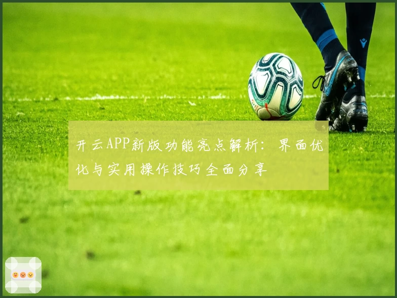 开云APP新版功能亮点解析：界面优化与实用操作技巧全面分享