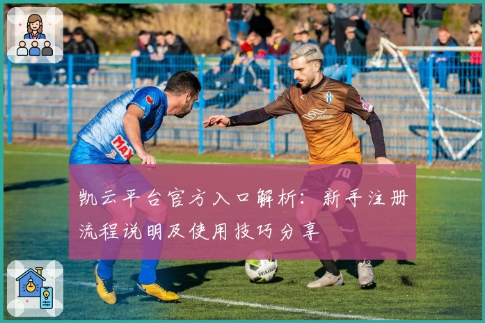 凯云平台官方入口解析：新手注册流程说明及使用技巧分享